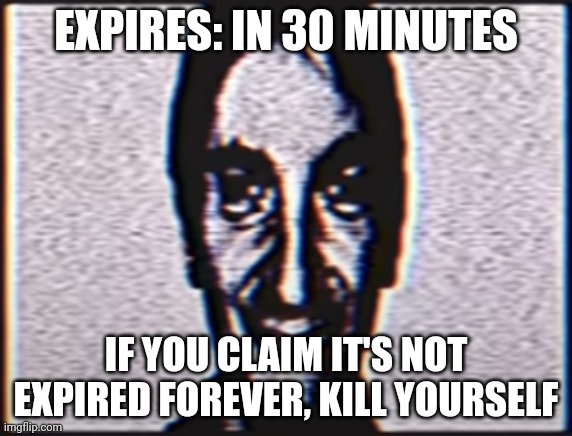 Six | EXPIRES: IN 30 MINUTES IF YOU CLAIM IT'S NOT EXPIRED FOREVER, KILL YOURSELF | image tagged in six | made w/ Imgflip meme maker