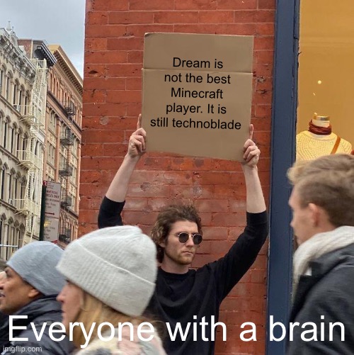 Dream is not the best Minecraft player. It is still technoblade; Everyone with a brain | image tagged in memes,guy holding cardboard sign | made w/ Imgflip meme maker