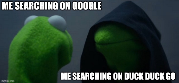 . | ME SEARCHING ON GOOGLE; ME SEARCHING ON DUCK DUCK GO | image tagged in memes,evil kermit | made w/ Imgflip meme maker