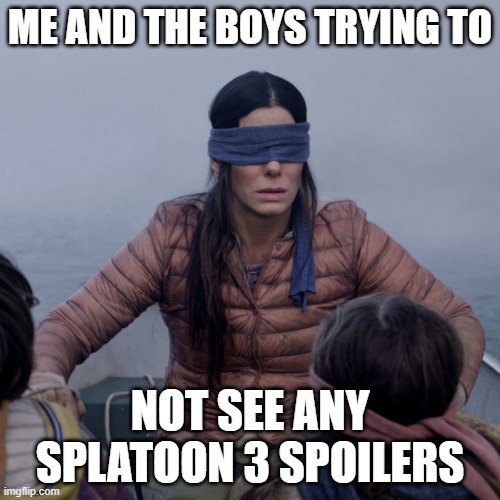 I mean really dude how indicent can you be | ME AND THE BOYS TRYING TO; NOT SEE ANY SPLATOON 3 SPOILERS | image tagged in memes,bird box | made w/ Imgflip meme maker