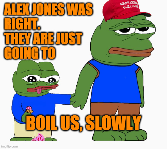 Pepe frog ice cream special child | ALEX JONES WAS 
RIGHT.
THEY ARE JUST 
GOING TO; BOIL US, SLOWLY | image tagged in pepe frog ice cream special child | made w/ Imgflip meme maker