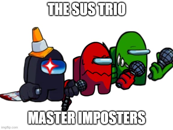 Watch the vents, sir | THE SUS TRIO; MASTER IMPOSTERS | image tagged in among us,fnf | made w/ Imgflip meme maker