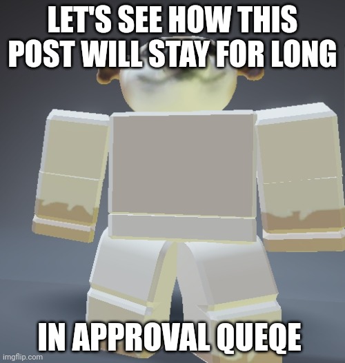 Nikitunc | LET'S SEE HOW THIS POST WILL STAY FOR LONG; IN APPROVAL QUEQE | image tagged in nikitunc | made w/ Imgflip meme maker