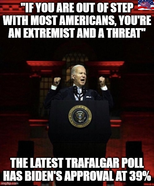 For once I agree with Branden | "IF YOU ARE OUT OF STEP WITH MOST AMERICANS, YOU'RE AN EXTREMIST AND A THREAT"; THE LATEST TRAFALGAR POLL HAS BIDEN'S APPROVAL AT 39% | image tagged in pedohitler | made w/ Imgflip meme maker