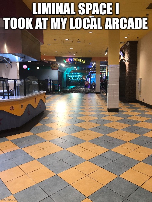 LIMINAL SPACE I TOOK AT MY LOCAL ARCADE | made w/ Imgflip meme maker