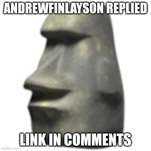 moai | ANDREWFINLAYSON REPLIED; LINK IN COMMENTS | image tagged in moai | made w/ Imgflip meme maker