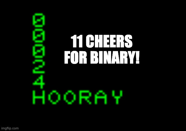 Binary is as simple as 1, 10, 11 | 11 CHEERS FOR BINARY! | image tagged in hooray | made w/ Imgflip meme maker