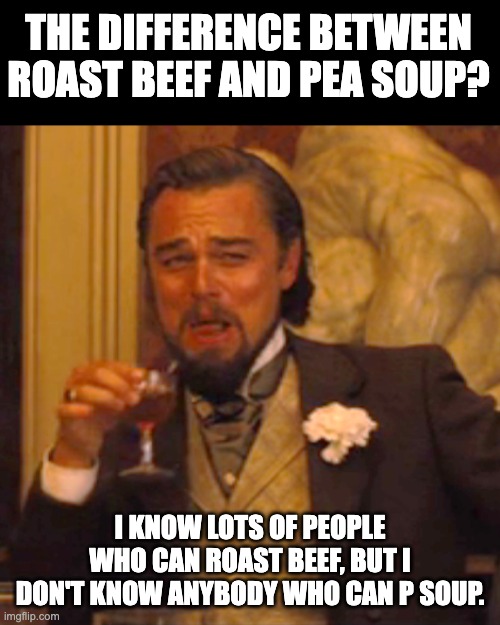 Roast Beef | THE DIFFERENCE BETWEEN ROAST BEEF AND PEA SOUP? I KNOW LOTS OF PEOPLE WHO CAN ROAST BEEF, BUT I DON'T KNOW ANYBODY WHO CAN P SOUP. | image tagged in memes,laughing leo | made w/ Imgflip meme maker