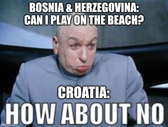 Bosnia a'int got no coast | BOSNIA & HERZEGOVINA:
CAN I PLAY ON THE BEACH? CROATIA: | image tagged in dr evil how about no | made w/ Imgflip meme maker