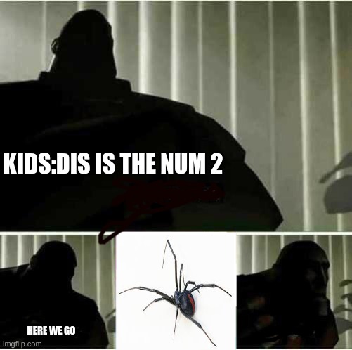 the insect that kids fear the most 2 | KIDS:DIS IS THE NUM 2; HERE WE GO | image tagged in i fear no man | made w/ Imgflip meme maker