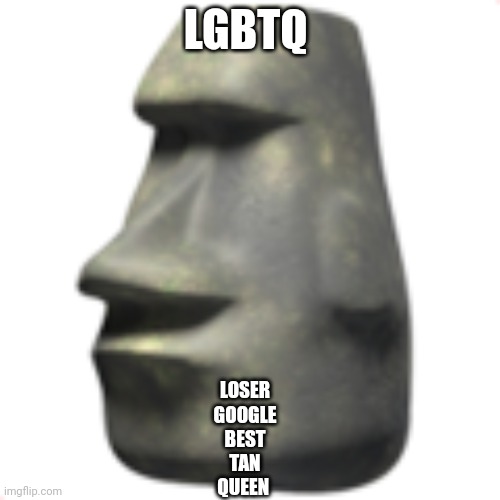 moai | LGBTQ; LOSER
GOOGLE
BEST
TAN
QUEEN | image tagged in moai | made w/ Imgflip meme maker