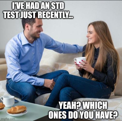 It burns! | I'VE HAD AN STD TEST JUST RECENTLY... YEAH? WHICH ONES DO YOU HAVE? | image tagged in man and woman talking | made w/ Imgflip meme maker