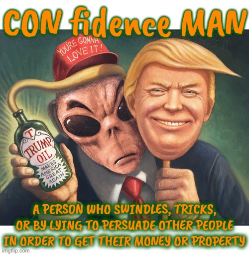CON fidence man | CON fidence MAN; A PERSON WHO SWINDLES, TRICKS, OR BY LYING TO PERSUADE OTHER PEOPLE IN ORDER TO GET THEIR MONEY OR PROPERTY | image tagged in con man,swindle,trick,lie,game,confidence | made w/ Imgflip meme maker
