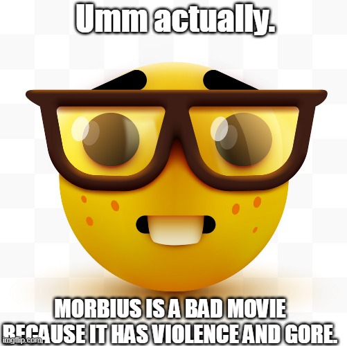 nerds in school be like | Umm actually. MORBIUS IS A BAD MOVIE BECAUSE IT HAS VIOLENCE AND GORE. | image tagged in nerd emoji | made w/ Imgflip meme maker