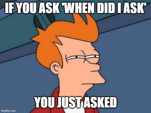 Who Asked? You |  IF YOU ASK 'WHEN DID I ASK'; YOU JUST ASKED | image tagged in memes,futurama fry,who asked,you,questions,joke | made w/ Imgflip meme maker