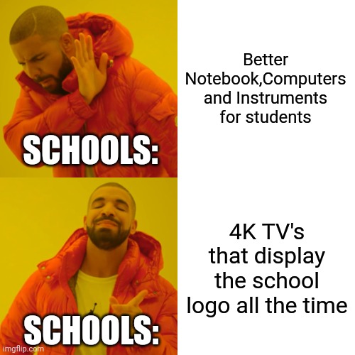 A random meme | Better Notebook,Computers and Instruments for students; SCHOOLS:; 4K TV's that display the school logo all the time; SCHOOLS: | image tagged in memes,drake hotline bling | made w/ Imgflip meme maker