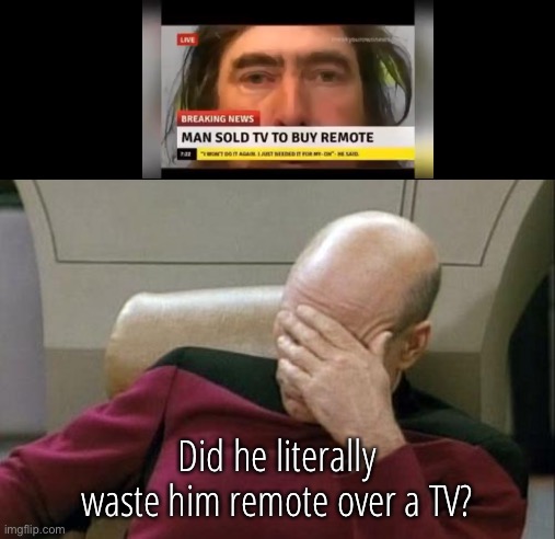 Captain Picard Facepalm Meme | Did he literally waste him remote over a TV? | image tagged in memes,captain picard facepalm | made w/ Imgflip meme maker