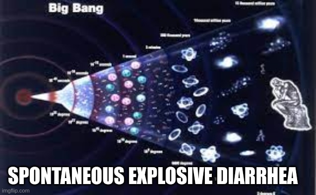 Big Bang : Spontaneous explosive diarrhea | SPONTANEOUS EXPLOSIVE DIARRHEA | image tagged in diarrhea,bigbang | made w/ Imgflip meme maker
