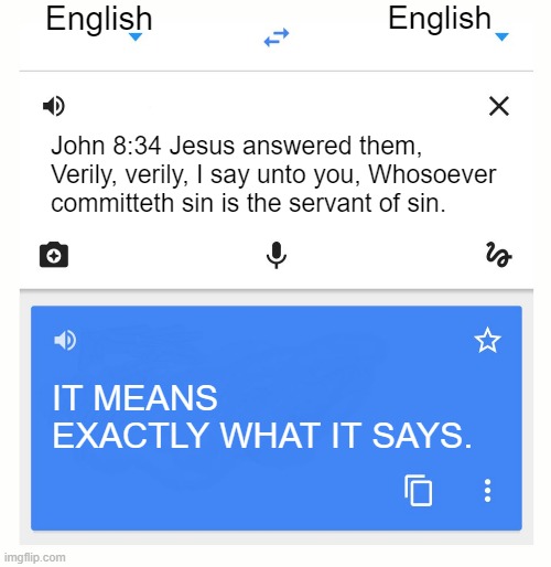 IT MEANS EXACTLY WHAT IT SAYS | English; English; John 8:34 Jesus answered them, Verily, verily, I say unto you, Whosoever committeth sin is the servant of sin. IT MEANS EXACTLY WHAT IT SAYS. | image tagged in google translate,jesus,bible,god,dank,truth | made w/ Imgflip meme maker