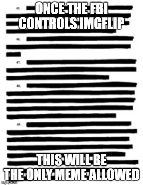 Censorship is hate speech |  ONCE THE FBI CONTROLS IMGFLIP; THIS WILL BE THE ONLY MEME ALLOWED | image tagged in redacted,this meme violates nothing,censorship,stop posting,i said stop,get in the car | made w/ Imgflip meme maker