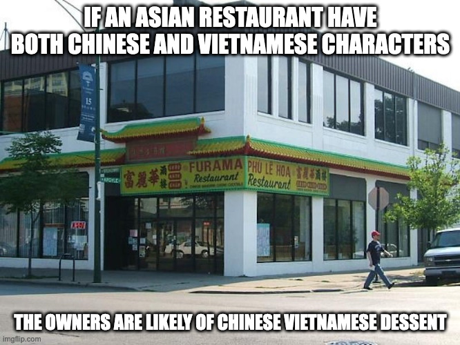 Chinese Vietnamese Restaurant in Chicago |  IF AN ASIAN RESTAURANT HAVE BOTH CHINESE AND VIETNAMESE CHARACTERS; THE OWNERS ARE LIKELY OF CHINESE VIETNAMESE DESSENT | image tagged in restaurant,memes | made w/ Imgflip meme maker