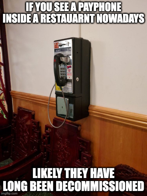 Payphone in Restaurant |  IF YOU SEE A PAYPHONE INSIDE A RESTAUARNT NOWADAYS; LIKELY THEY HAVE LONG BEEN DECOMMISSIONED | image tagged in payphone,restaurant,memes | made w/ Imgflip meme maker