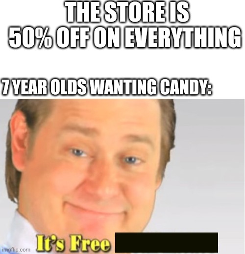 Kids | THE STORE IS 50% OFF ON EVERYTHING; 7 YEAR OLDS WANTING CANDY: | image tagged in it's free real estate | made w/ Imgflip meme maker