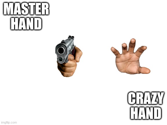 Smash This Hand With Your Bros. | MASTER HAND; CRAZY HAND | image tagged in blank white template | made w/ Imgflip meme maker