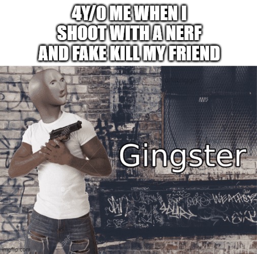 Nerf war: Activate | 4Y/0 ME WHEN I SHOOT WITH A NERF AND FAKE KILL MY FRIEND | image tagged in gingster | made w/ Imgflip meme maker