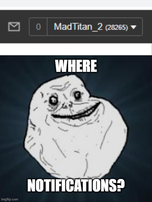 Agh, empty! | WHERE; NOTIFICATIONS? | image tagged in memes,forever alone | made w/ Imgflip meme maker