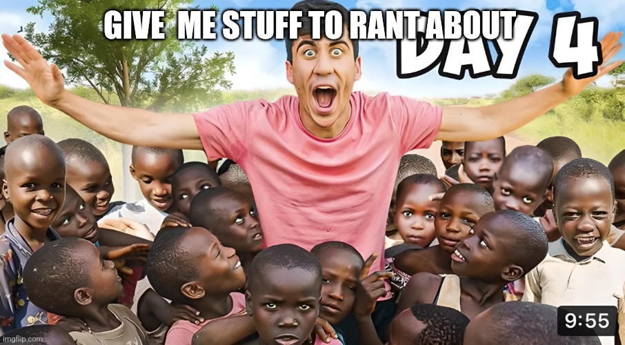 Day 4 | GIVE  ME STUFF TO RANT ABOUT | image tagged in day 4 | made w/ Imgflip meme maker