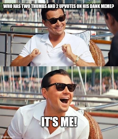 Leonardo Dicaprio Wolf Of Wall Street | WHO HAS TWO THUMBS AND 2 UPVOTES ON HIS DANK MEME? IT'S ME! | image tagged in memes,leonardo dicaprio wolf of wall street | made w/ Imgflip meme maker