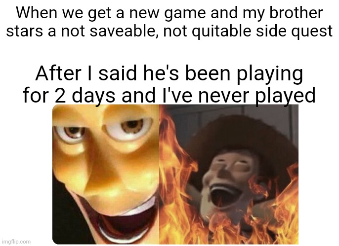 Satanic Woody | When we get a new game and my brother stars a not saveable, not quitable side quest; After I said he's been playing for 2 days and I've never played | image tagged in satanic woody | made w/ Imgflip meme maker
