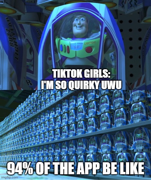 , | TIKTOK GIRLS: I'M SO QUIRKY UWU; 94% OF THE APP BE LIKE | image tagged in buzz lightyear clones | made w/ Imgflip meme maker
