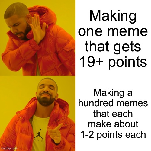 Imgflip memes in a nutshell | Making one meme that gets 19+ points; Making a hundred memes that each make about 1-2 points each | image tagged in memes,drake hotline bling,imgflip,upvotes,upvote if you agree | made w/ Imgflip meme maker