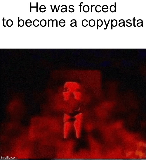 He was forced to X | He was forced to become a copypasta | image tagged in he was forced to x | made w/ Imgflip meme maker