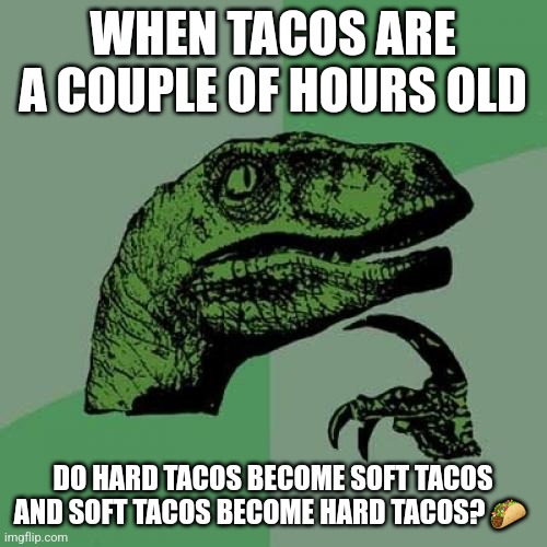 Tacos | WHEN TACOS ARE A COUPLE OF HOURS OLD; DO HARD TACOS BECOME SOFT TACOS AND SOFT TACOS BECOME HARD TACOS? 🌮 | image tagged in memes,philosoraptor | made w/ Imgflip meme maker
