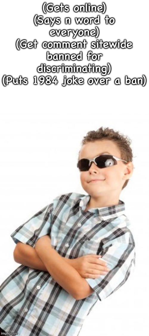 cool kid stock photo | (Gets online)
(Says n word to everyone)
(Get comment sitewide banned for discriminating)
(Puts 1984 joke over a ban) | image tagged in cool kid stock photo | made w/ Imgflip meme maker