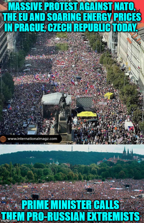 Just another story the American misleadia does not want their sheep to know... | MASSIVE PROTEST AGAINST NATO, THE EU AND SOARING ENERGY PRICES IN PRAGUE, CZECH REPUBLIC TODAY. PRIME MINISTER CALLS THEM PRO-RUSSIAN EXTREMISTS | image tagged in nwo police state,government corruption | made w/ Imgflip meme maker