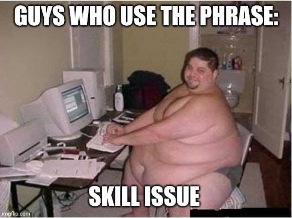 Skill issue | GUYS WHO USE THE PHRASE:; SKILL ISSUE | image tagged in gamers | made w/ Imgflip meme maker