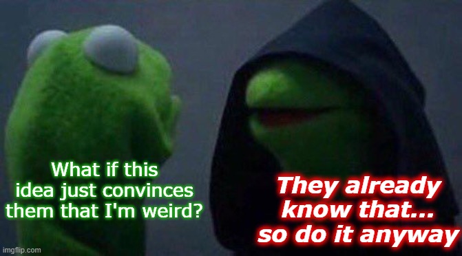 kermit me to me |  They already know that... so do it anyway; What if this idea just convinces them that I'm weird? | image tagged in kermit me to me | made w/ Imgflip meme maker