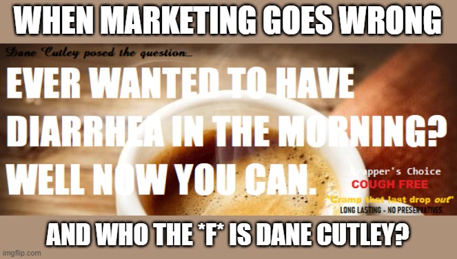 When teetering on the toilet is just not enough fun! |  WHEN MARKETING GOES WRONG; AND WHO THE *F* IS DANE CUTLEY? | image tagged in badmarketing,coffee meme,diarrhea,cha cha cha,who reads these | made w/ Imgflip meme maker