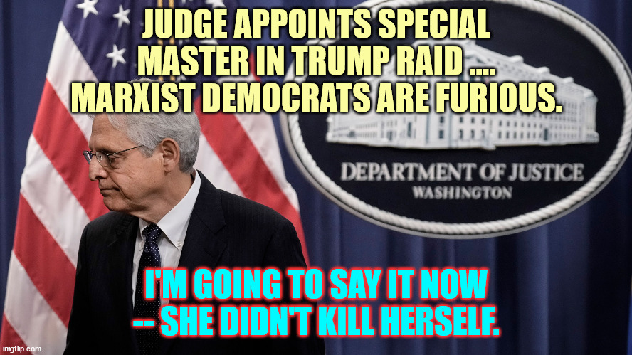 Woah... libs are going to meltdown... again... | JUDGE APPOINTS SPECIAL MASTER IN TRUMP RAID .... MARXIST DEMOCRATS ARE FURIOUS. I'M GOING TO SAY IT NOW -- SHE DIDN'T KILL HERSELF. | image tagged in winning | made w/ Imgflip meme maker