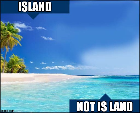 Land ! | ISLAND; NOT IS LAND | image tagged in fun,island,wordplay | made w/ Imgflip meme maker