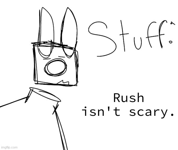 stuff. by null. | Rush isn't scary. | image tagged in stuff by null | made w/ Imgflip meme maker