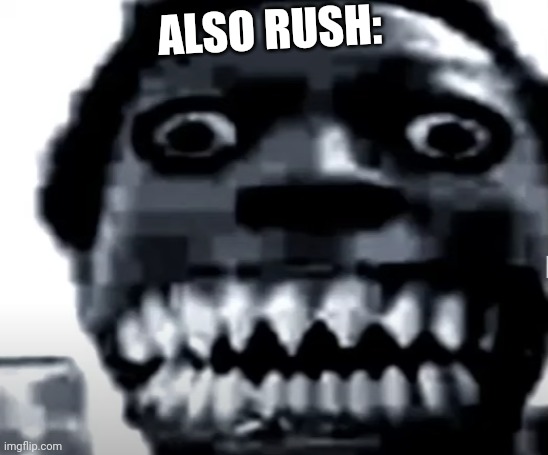 very scary image | ALSO RUSH: | image tagged in very scary image | made w/ Imgflip meme maker