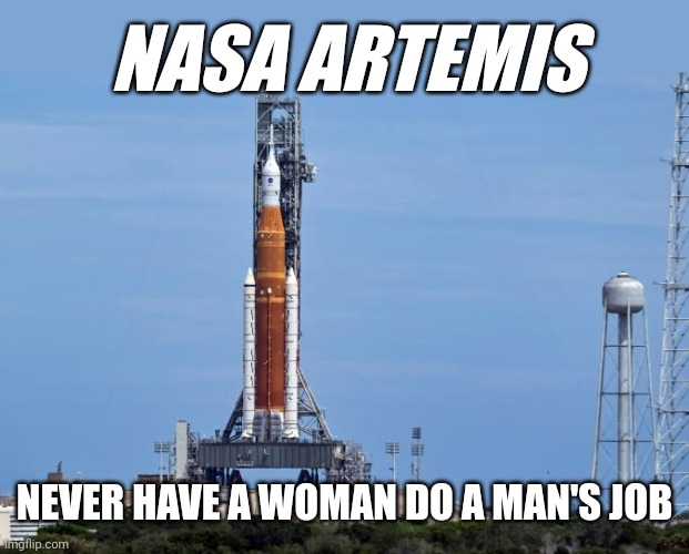 Artemis 1 issues (just for good old fashion fun) | NASA ARTEMIS; NEVER HAVE A WOMAN DO A MAN'S JOB | image tagged in nasa | made w/ Imgflip meme maker