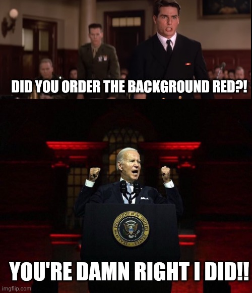 DID YOU ORDER THE BACKGROUND RED?! YOU'RE DAMN RIGHT I DID!! | image tagged in a few good men,joe biden,biden | made w/ Imgflip meme maker