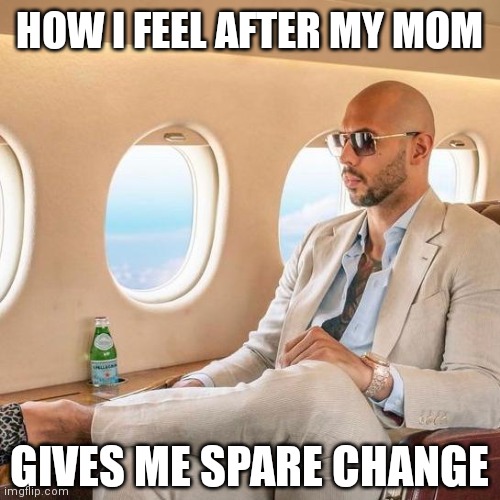 Call me Jeff Bezos ;) | HOW I FEEL AFTER MY MOM; GIVES ME SPARE CHANGE | image tagged in mafioso,andrew tate,rich | made w/ Imgflip meme maker