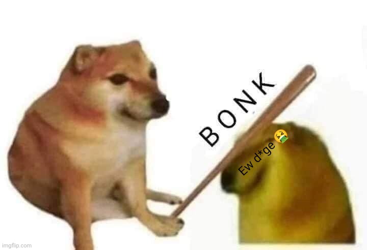 Doge bonk | Ew d*ge ? | image tagged in doge bonk | made w/ Imgflip meme maker